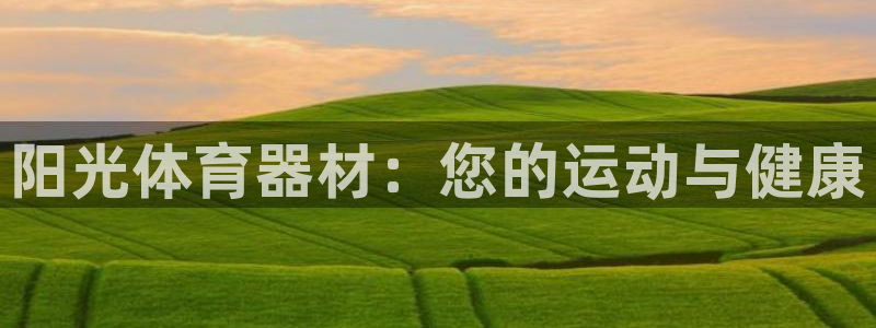 富联平台微信：阳光体育器材：您的运动与健康