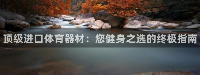 富联平台合 58534I 平台：顶级进口体育器材：您