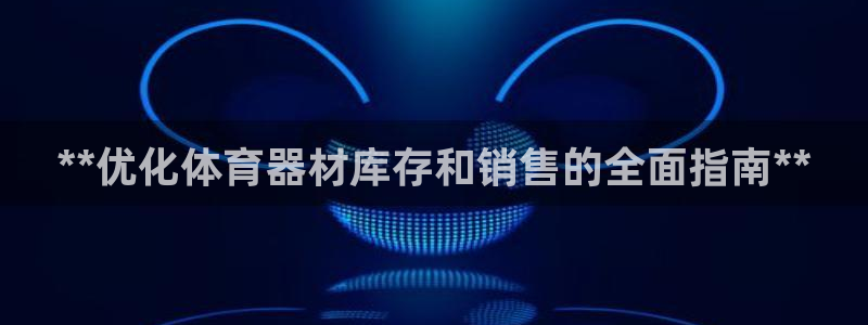 富联申购是什么股票板块：**优化体育器材库存和销售的