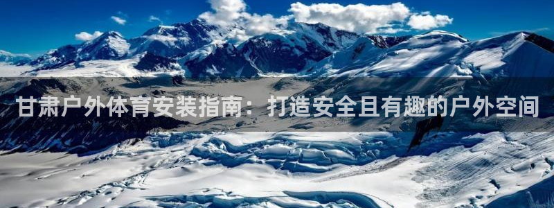 富联娱乐平台是什么：甘肃户外体育安装指南：打造安全且