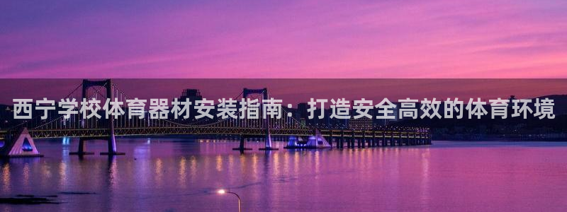 富联平台娱乐：西宁学校体育器材安装指南：打造安全高效
