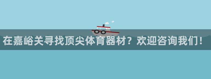 富联官方网站入口下载：在嘉峪关寻找顶尖体育器材？欢迎
