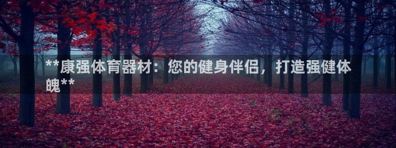富联娱乐登录注册不了：**康强体育器材：您的健身伴侣