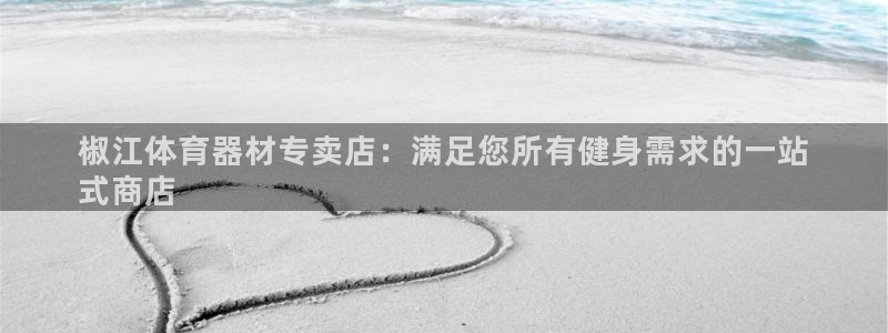 富联娱乐正规吗可信吗：椒江体育器材专卖店：满足您所有