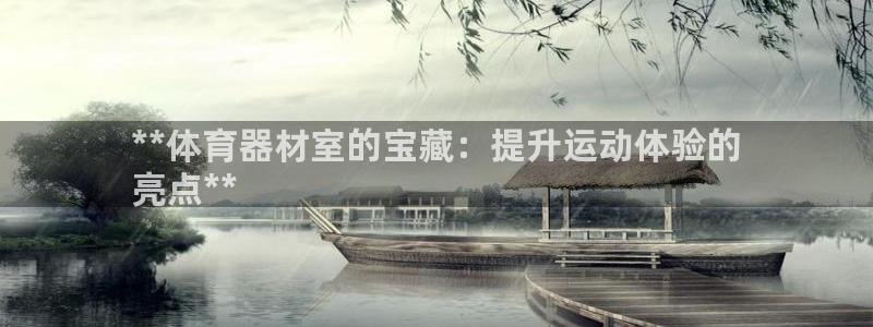 富联平台网站是什么：**体育器材室的宝藏：提升运动体