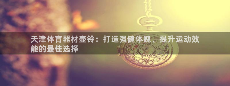 富联平台乙6.7.5.1.3.8：天津体育器材壶铃：