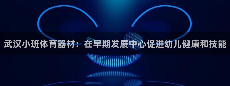 富联娱乐老板：武汉小班体育器材：在早期发展中心促进幼