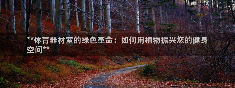 富联官方网站首页入口下载：**体育器材室的绿色革命：