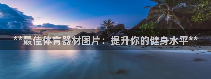 富联娱乐平台开户条件：**最佳体育器材图片：提升你的