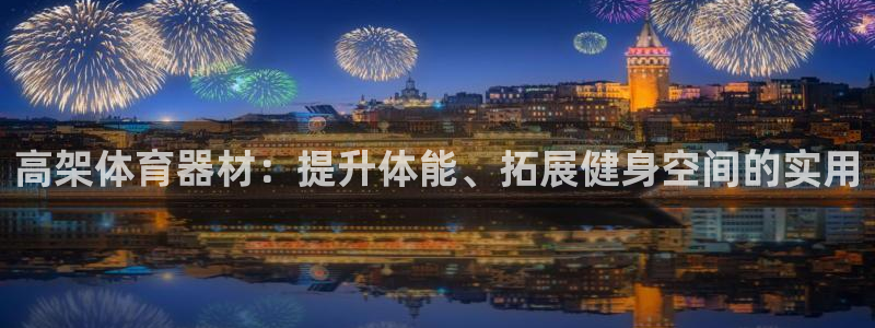 富联平台主管：高架体育器材：提升体能、拓展健身空间的