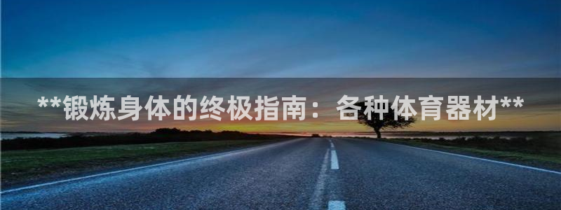 富联娱乐客服微信：**锻炼身体的终极指南：各种体育器
