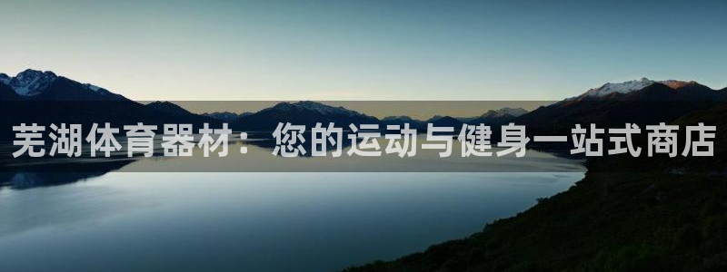 富联平台官网登录入口网址：芜湖体育器材：您的运动与健