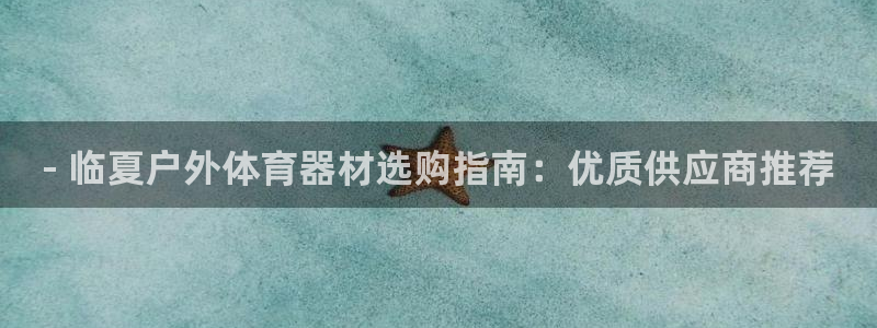 富联娱乐会员有什么用：- 临夏户外体育器材选购指南：