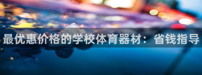 富联平台官网登录入口手机版：最优惠价格的学校体育器材