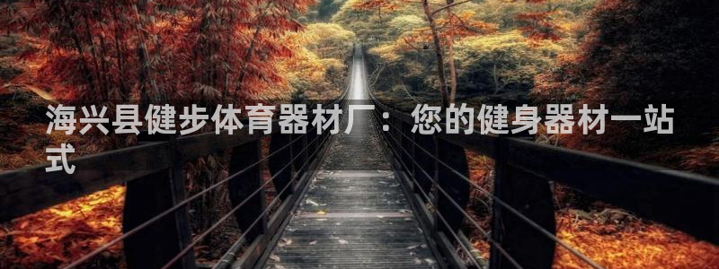 富联娱乐价7O777：海兴县健步体育器材厂：您的健身