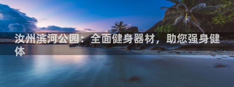 富联平台登录注册不了：汝州滨河公园：全面健身器材，助