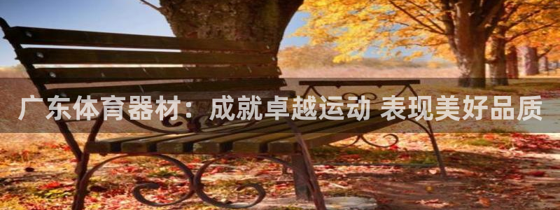 富联娱乐测速：广东体育器材：成就卓越运动 表现美好品