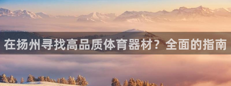 富联平台节7O777：在扬州寻找高品质体育器材？全面