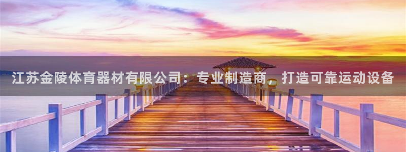 富联娱乐怎么样：江苏金陵体育器材有限公司：专业制造商