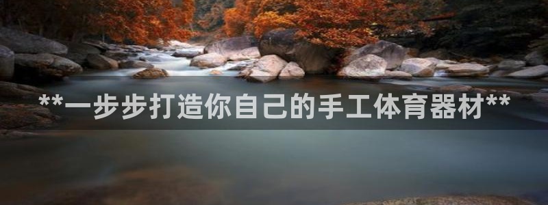 富联平台地址查询：**一步步打造你自己的手工体育器材