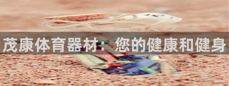 富联平台登录网址是多少：茂康体育器材：您的健康和健身
