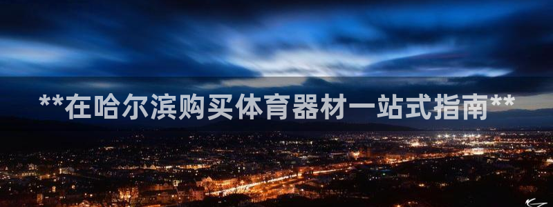 富联平台容7O777：**在哈尔滨购买体育器材一站式