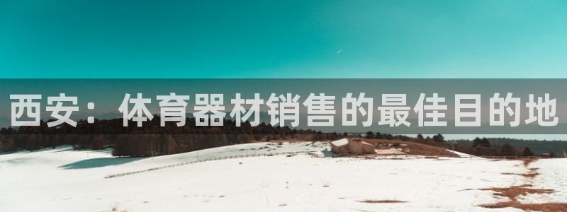 富联平台用户登陆不了：西安：体育器材销售的最佳目的地