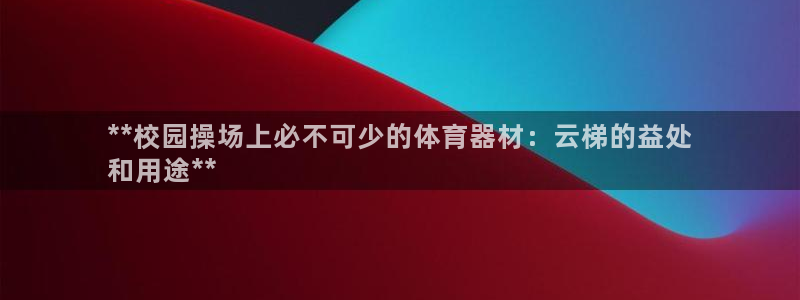 富联平台社7O777：**校园操场上必不可少的体育器