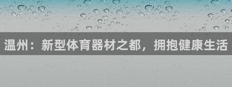 富联娱乐是什么时候开的店：温州：新型体育器材之都，拥