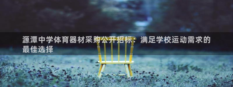 富联平台用户登陆不上：源潭中学体育器材采购公开招标：