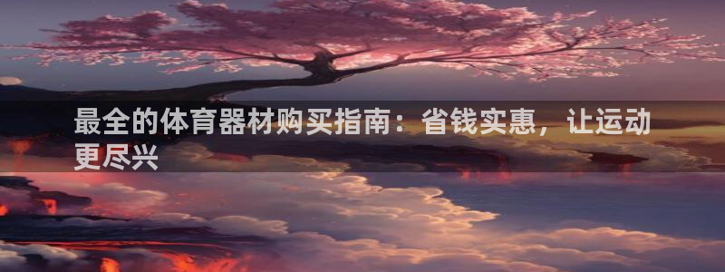 富联娱乐登录注册入口官网网址是什么：最全的体育器材购