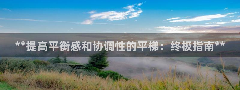 富联娱乐平台开户流程及时间：**提高平衡感和协调性的