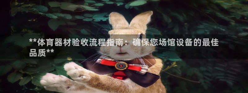 富联娱乐叩 411O31 富联：**体育器材验收流程