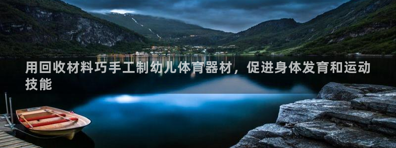 富联官方网站入口下载安装：用回收材料巧手工制幼儿体育