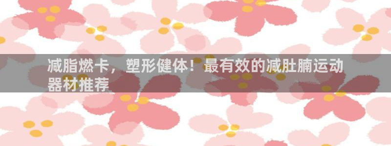 富联平台系 5O6917 富联：减脂燃卡，塑形健体！