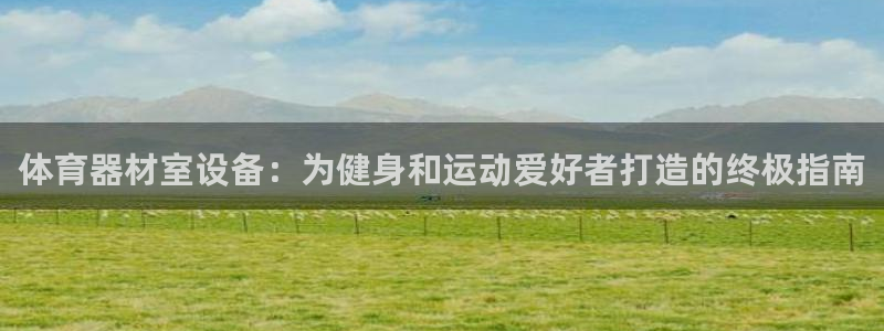 富联娱乐总代：体育器材室设备：为健身和运动爱好者打造