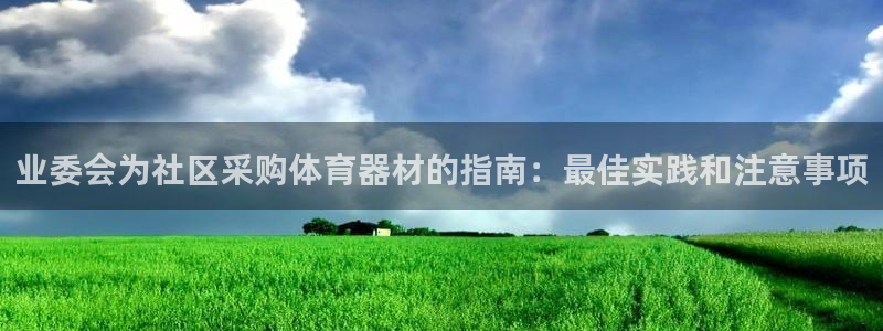 富联平台开户流程：业委会为社区采购体育器材的指南：最佳实践和
