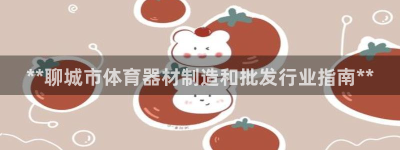 富联平台总代理是谁：**聊城市体育器材制造和批发行业