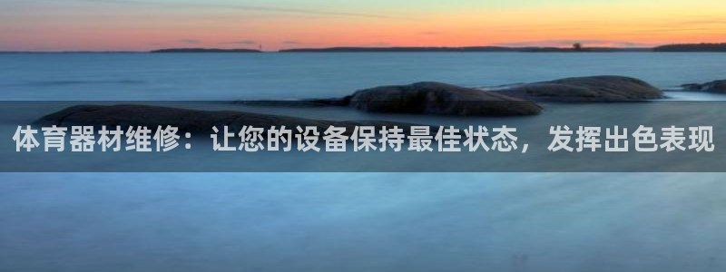 富联娱乐怎么样可靠吗：体育器材维修：让您的设备保持最