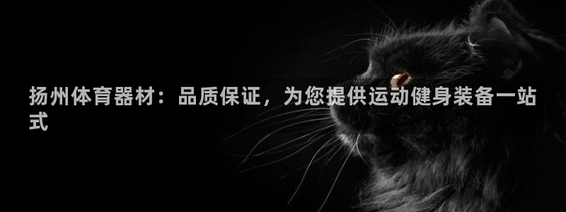 富联娱乐平台怎么样：扬州体育器材：品质保证，为您提供运动健身
