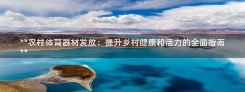 富联平台派7O777：**农村体育器材发放：提升乡村