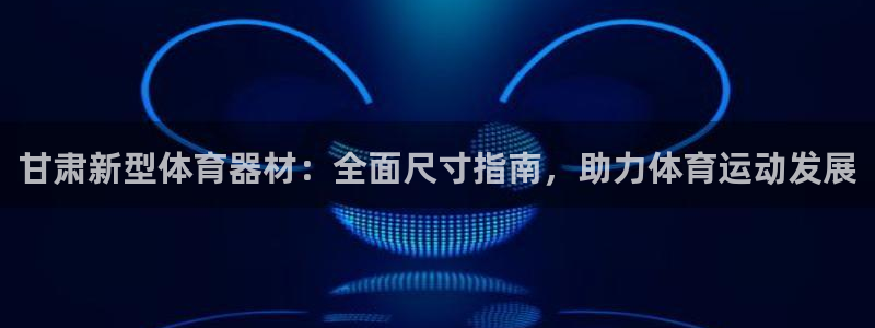 富联娱乐官方网站首页登录：甘肃新型体育器材：全面尺寸