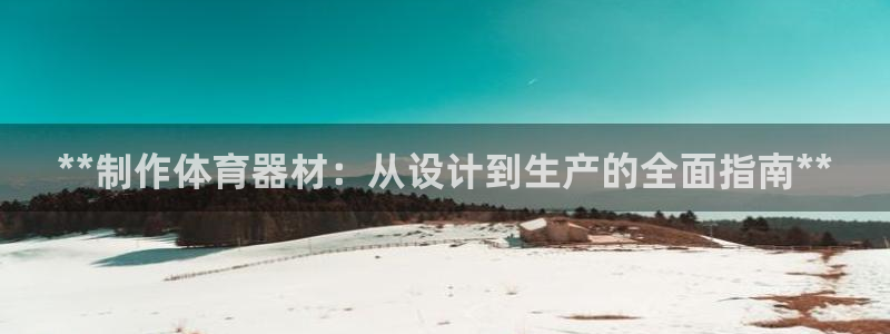 富联平台按7O777：**制作体育器材：从设计到生产的全面指