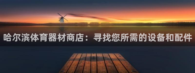 富联娱乐客户端app下载服务：哈尔滨体育器材商店：寻