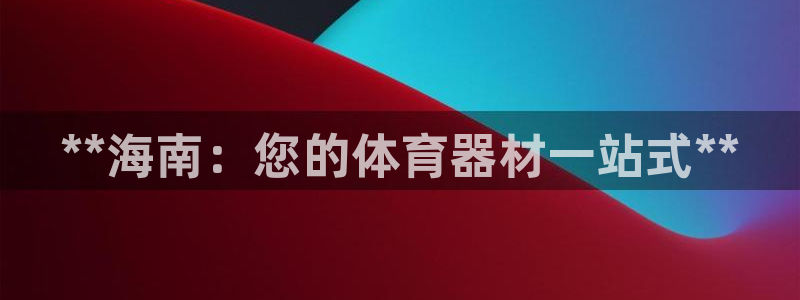 富联娱乐口 411O31 娱乐：**海南：您的体育器材一站式