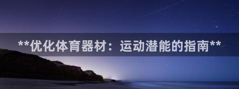 富联平台登录网址查询：**优化体育器材：运动潜能的指
