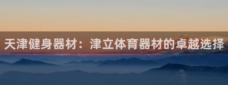 富联平台去 58534I 平台：天津健身器材：津立体育器材的