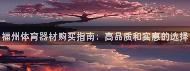 富联平台荐 585341：福州体育器材购买指南：高品质和实惠