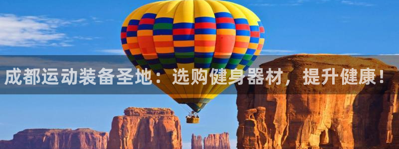 富联娱乐负责人：成都运动装备圣地：选购健身器材，提升