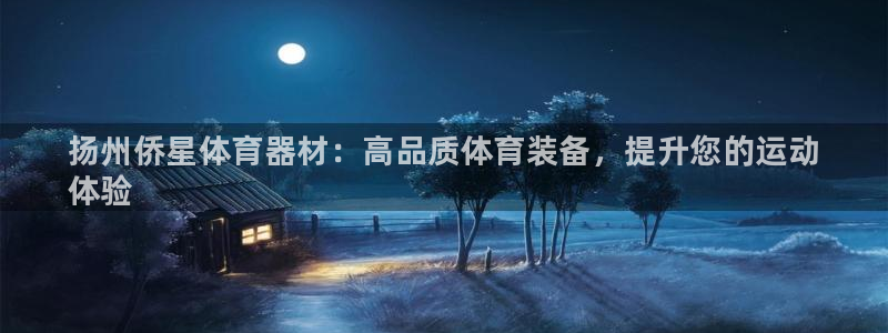 富联平台登录注册不了：扬州侨星体育器材：高品质体育装备，提升